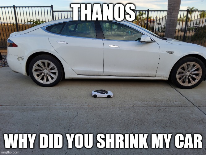 X why did you shrink my car | THANOS; WHY DID YOU SHRINK MY CAR | image tagged in x why did you shrink my car | made w/ Imgflip meme maker