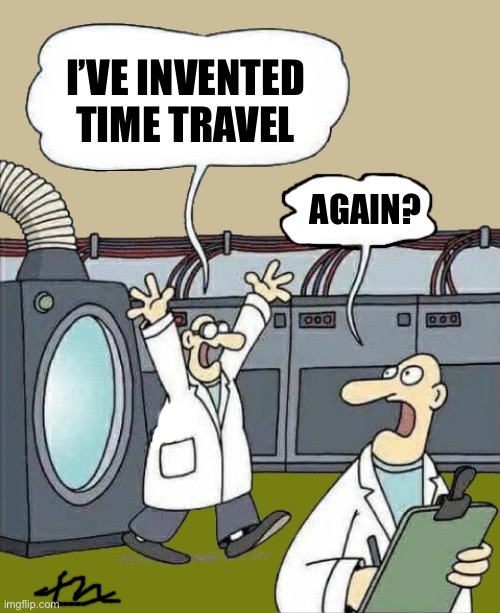 That’s Funny | I’VE INVENTED TIME TRAVEL; AGAIN? | image tagged in flusher,mtr602,mactherip | made w/ Imgflip meme maker