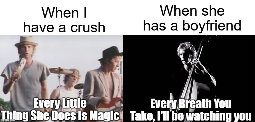 Every Little Thing She Does Is Magic | When I have a crush; When she has a boyfriend; Every Breath You Take, I'll be watching you; Every Little Thing She Does Is Magic | image tagged in the police,sting,music meme,crush,relatable memes | made w/ Imgflip meme maker