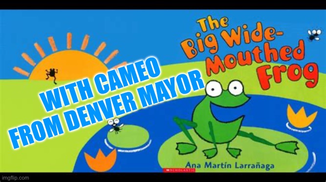 Denver Mayor “Ohhh” After Homan calls his bluff, | WITH CAMEO FROM DENVER MAYOR | image tagged in big mouthed frog,democrats,illegal immigration,hypocrites,sanctuary cities | made w/ Imgflip meme maker