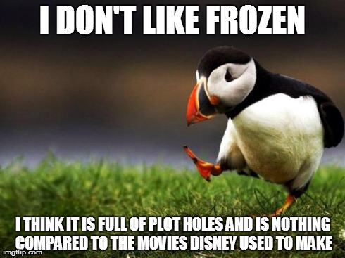 Unpopular Opinion Puffin | I DON'T LIKE FROZEN I THINK IT IS FULL OF PLOT HOLES AND IS NOTHING COMPARED TO THE MOVIES DISNEY USED TO MAKE | image tagged in memes,unpopular opinion puffin | made w/ Imgflip meme maker