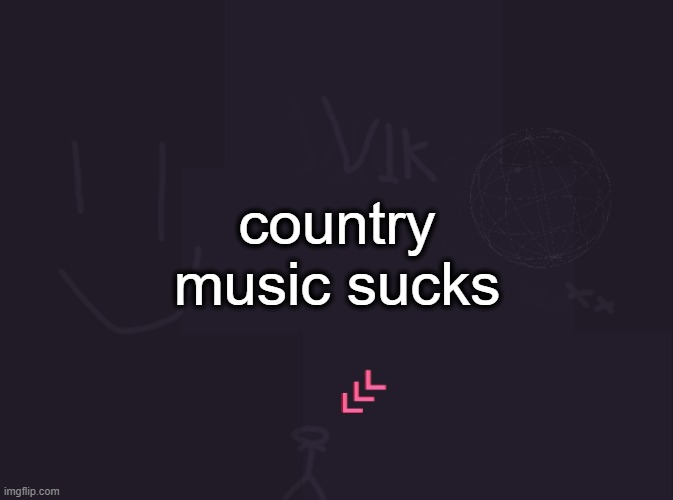 vik's image | country music sucks | image tagged in vik's image | made w/ Imgflip meme maker