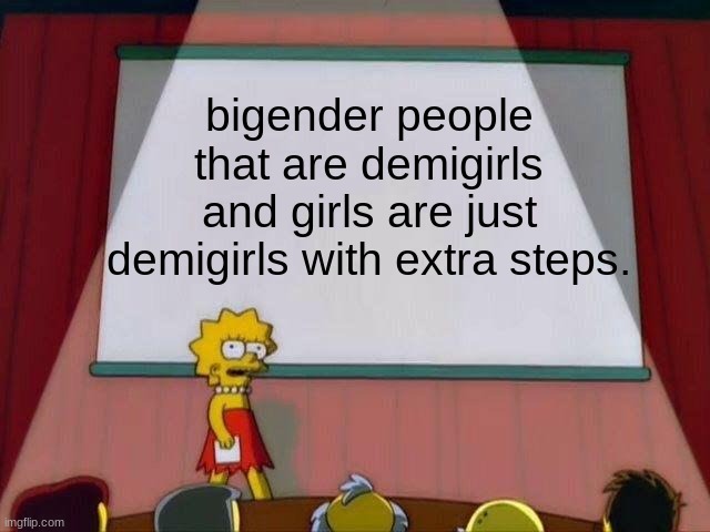 Lisa Simpson's Presentation | bigender people that are demigirls and girls are just demigirls with extra steps. | image tagged in lisa simpson's presentation | made w/ Imgflip meme maker