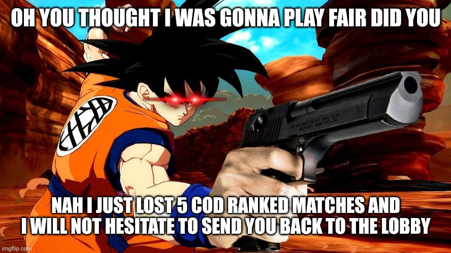 Goku is f#&*ing done with sweats in ranked | OH YOU THOUGHT I WAS GONNA PLAY FAIR DID YOU; NAH I JUST LOST 5 COD RANKED MATCHES AND I WILL NOT HESITATE TO SEND YOU BACK TO THE LOBBY | image tagged in dragon ball fighterz base goku with gun | made w/ Imgflip meme maker