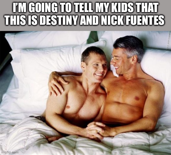 Destiny and Nick Fuentes | I’M GOING TO TELL MY KIDS THAT THIS IS DESTINY AND NICK FUENTES | image tagged in gay bed,twitch,youtubers,politics,political meme | made w/ Imgflip meme maker