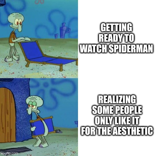 Squidward chair | GETTING READY TO WATCH SPIDERMAN; REALIZING SOME PEOPLE ONLY LIKE IT FOR THE AESTHETIC | image tagged in squidward chair | made w/ Imgflip meme maker