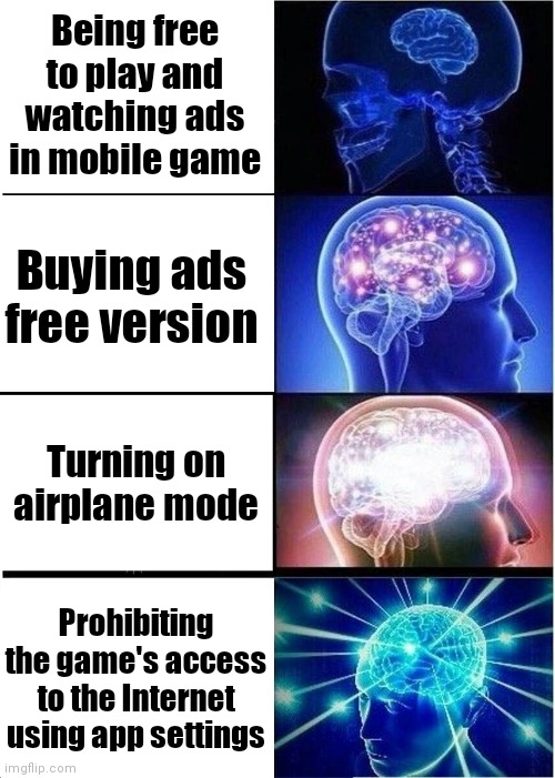 Mobile players lore | Being free to play and watching ads in mobile game; Buying ads free version; Turning on airplane mode; Prohibiting the game's access to the Internet using app settings | image tagged in memes,expanding brain,gaming,mobile games,ads | made w/ Imgflip meme maker