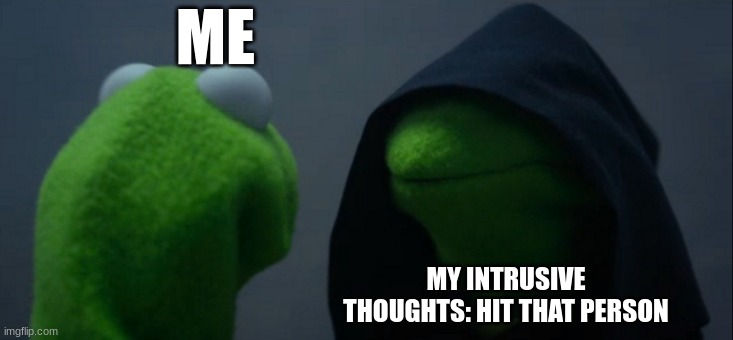 Evil Kermit | ME; MY INTRUSIVE THOUGHTS: HIT THAT PERSON | image tagged in memes,evil kermit | made w/ Imgflip meme maker