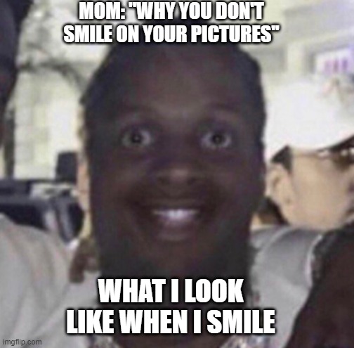 And my teeth is ugly | MOM: ''WHY YOU DON'T SMILE ON YOUR PICTURES''; WHAT I LOOK LIKE WHEN I SMILE | image tagged in relatable | made w/ Imgflip meme maker