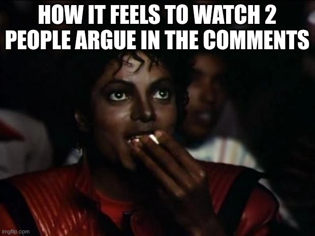 Michael Jackson Popcorn | HOW IT FEELS TO WATCH 2 PEOPLE ARGUE IN THE COMMENTS | image tagged in memes,michael jackson popcorn | made w/ Imgflip meme maker