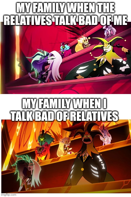 MY FAMILY WHEN THE RELATIVES TALK BAD OF ME; MY FAMILY WHEN I TALK BAD OF RELATIVES | made w/ Imgflip meme maker