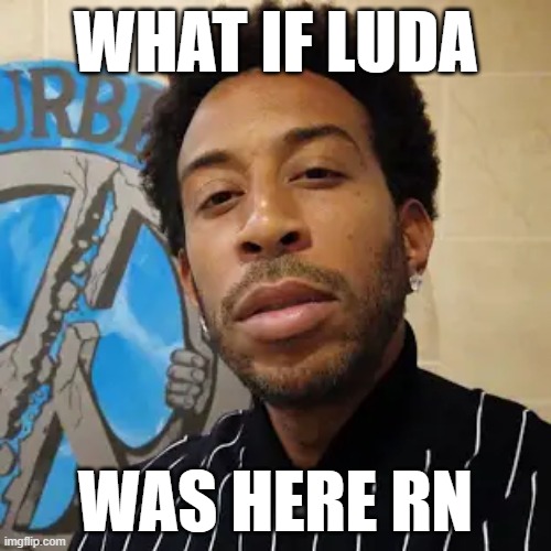 the romans got it right | WHAT IF LUDA; WAS HERE RN | image tagged in fun,love,i love you | made w/ Imgflip meme maker