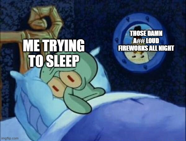 Me everytime in the night on December 31st | THOSE DAMN A## LOUD FIREWORKS ALL NIGHT; ME TRYING TO SLEEP | image tagged in fireworks,memes,funny,new year,time,me trying to sleep | made w/ Imgflip meme maker