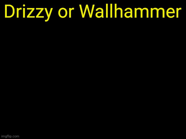 drizzy text temp | Drizzy or Wallhammer | image tagged in drizzy text temp | made w/ Imgflip meme maker