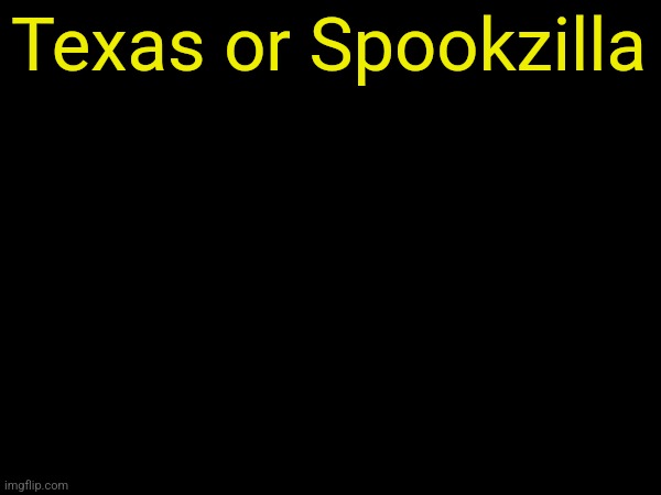 drizzy text temp | Texas or Spookzilla | image tagged in drizzy text temp | made w/ Imgflip meme maker