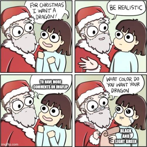 For Christmas I Want a Dragon | TO HAVE MORE COMMENTS ON IMGFLIP; BLACK AND LIGHT GREEN | image tagged in for christmas i want a dragon | made w/ Imgflip meme maker