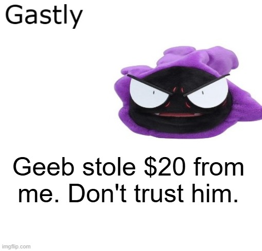 Gastly | Geeb stole $20 from me. Don't trust him. | image tagged in gastly | made w/ Imgflip meme maker