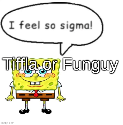 I feel so sigma | Tiffla or Funguy | image tagged in i feel so sigma | made w/ Imgflip meme maker