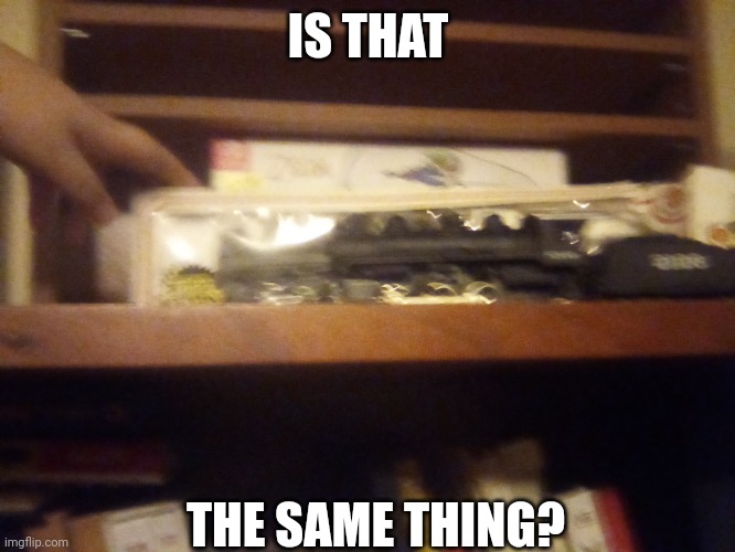 Huh? | IS THAT; THE SAME THING? | image tagged in model railroading,foamer,railfan,train,railroad,steam locomotive | made w/ Imgflip meme maker