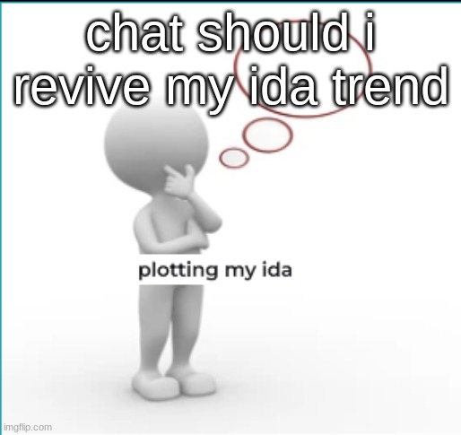 Plotting my ida | chat should i revive my ida trend | image tagged in plotting my ida | made w/ Imgflip meme maker
