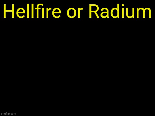 drizzy text temp | Hellfire or Radium | image tagged in drizzy text temp | made w/ Imgflip meme maker