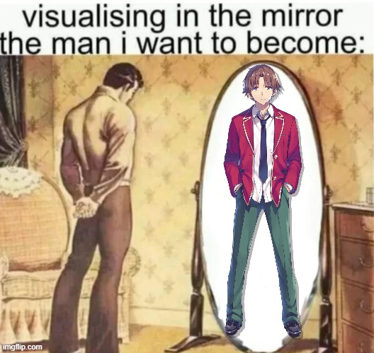 Ayanokoji wannabe | image tagged in visualising in the mirror the man i want to become | made w/ Imgflip meme maker