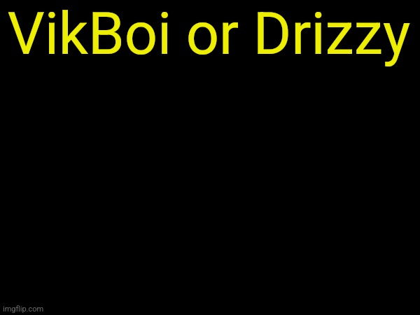 drizzy text temp | VikBoi or Drizzy | image tagged in drizzy text temp | made w/ Imgflip meme maker