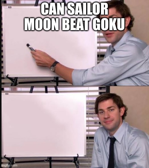 I found this on YouTube and wanted to ask | CAN SAILOR MOON BEAT GOKU | image tagged in jim pointing to the whiteboard | made w/ Imgflip meme maker