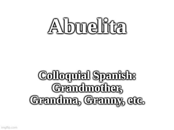 Word of the Day | Abuelita; Colloquial Spanish: Grandmother, Grandma, Granny, etc. | image tagged in word of the day,spanish,abuela,abuelita,wotd | made w/ Imgflip meme maker