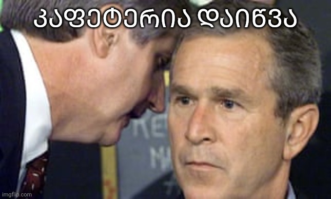 George Bush 9/11 | ᲙᲐᲤᲔᲢᲔᲠᲘᲐ ᲓᲐᲘᲬᲕᲐ | image tagged in george bush 9/11 | made w/ Imgflip meme maker