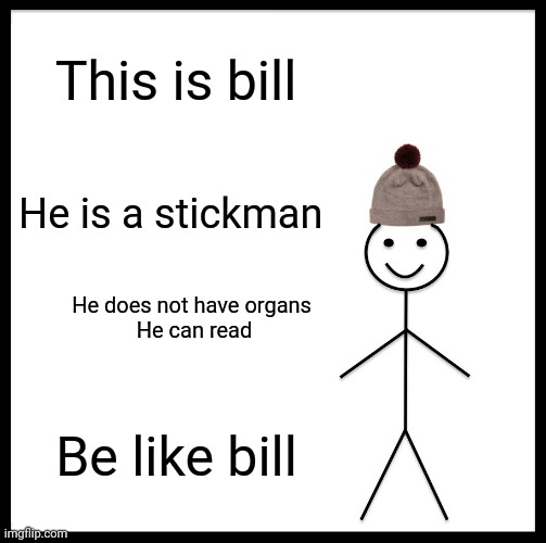 Be Like Bill | This is bill; He is a stickman; He does not have organs 

He can read; Be like bill | image tagged in memes,be like bill | made w/ Imgflip meme maker