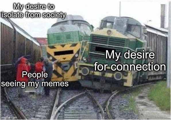 Isolated connection | My desire to isolate from society; My desire for connection; People seeing my memes | image tagged in train crash,connection,isolation,self isolation,memes | made w/ Imgflip meme maker