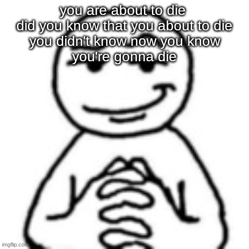 devious mf | you are about to die 
did you know that you about to die
you didn't know now you know
you're gonna die | image tagged in devious mf | made w/ Imgflip meme maker