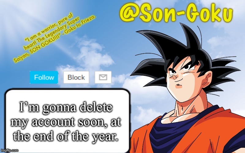 Maybe not DELETE, but take one of the longest breaks of all time (which I’ve kind of done already) | I’m gonna delete my account soon, at the end of the year. | image tagged in son-goku announcement temp | made w/ Imgflip meme maker