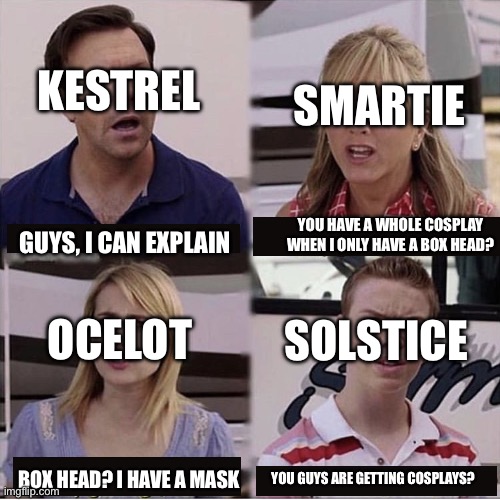 All four of my fursonas | KESTREL; SMARTIE; YOU HAVE A WHOLE COSPLAY WHEN I ONLY HAVE A BOX HEAD? GUYS, I CAN EXPLAIN; OCELOT; SOLSTICE; YOU GUYS ARE GETTING COSPLAYS? BOX HEAD? I HAVE A MASK | image tagged in you guys are getting paid template | made w/ Imgflip meme maker