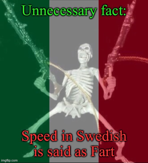 So yeah, speed in Swedish is fart | Unnecessary fact:; Speed in Swedish is said as Fart | image tagged in italy forever | made w/ Imgflip meme maker