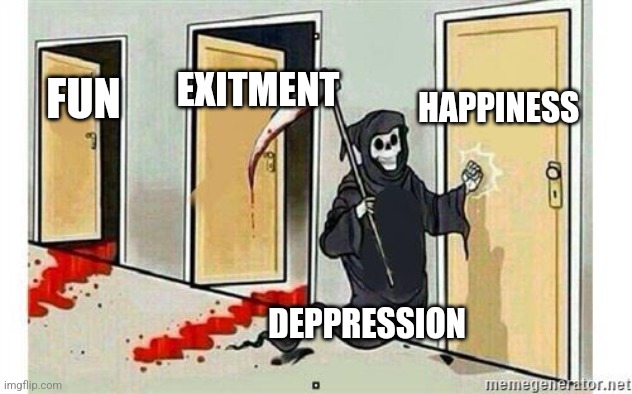 Grim Reaper Knocking Door | HAPPINESS; EXITMENT; FUN; DEPPRESSION | image tagged in grim reaper knocking door | made w/ Imgflip meme maker