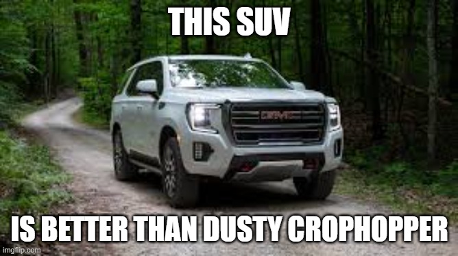 SUV | THIS SUV; IS BETTER THAN DUSTY CROPHOPPER | image tagged in suv | made w/ Imgflip meme maker