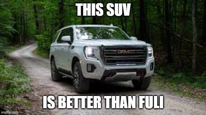 SUV | THIS SUV; IS BETTER THAN FULI | image tagged in suv | made w/ Imgflip meme maker