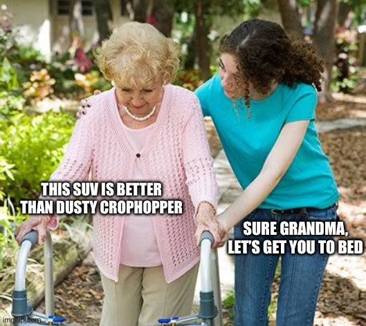 Sure grandma let's get you to bed | THIS SUV IS BETTER THAN DUSTY CROPHOPPER; SURE GRANDMA, LET’S GET YOU TO BED | image tagged in sure grandma let's get you to bed | made w/ Imgflip meme maker