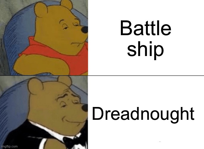 Meme from middle meme land | Battle ship; Dreadnought | image tagged in memes,tuxedo winnie the pooh | made w/ Imgflip meme maker