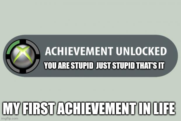 achievement unlocked | YOU ARE STUPID  JUST STUPID THAT'S IT; MY FIRST ACHIEVEMENT IN LIFE | image tagged in achievement unlocked | made w/ Imgflip meme maker