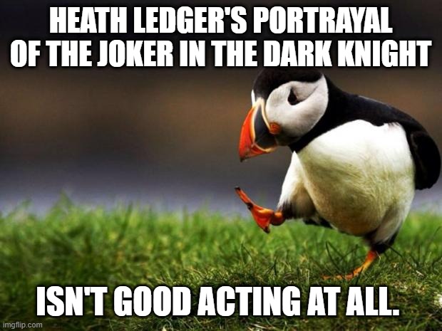 He was trying too hard | HEATH LEDGER'S PORTRAYAL OF THE JOKER IN THE DARK KNIGHT; ISN'T GOOD ACTING AT ALL. | image tagged in memes,unpopular opinion puffin | made w/ Imgflip meme maker