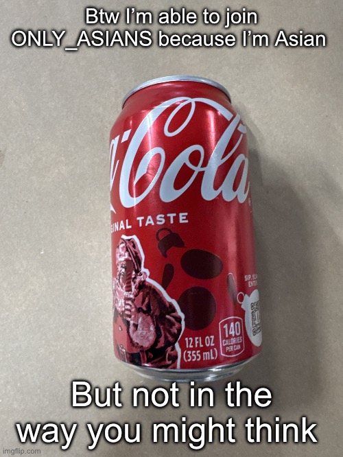 Coke | Btw I’m able to join ONLY_ASIANS because I’m Asian; But not in the way you might think | image tagged in coke | made w/ Imgflip meme maker