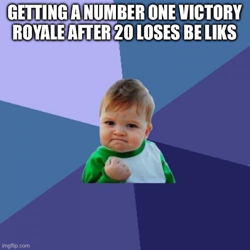 Success Kid | GETTING A NUMBER ONE VICTORY ROYALE AFTER 20 LOSES BE LIKS | image tagged in memes,success kid | made w/ Imgflip meme maker