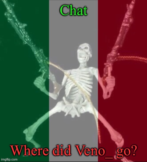 Where did he go | Chat; Where did Veno_ go? | image tagged in italy forever,msmg | made w/ Imgflip meme maker