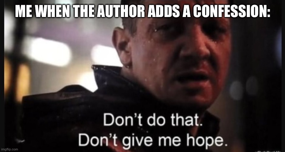 Don't do that. Don't give me hope. | ME WHEN THE AUTHOR ADDS A CONFESSION: | image tagged in don't do that don't give me hope | made w/ Imgflip meme maker