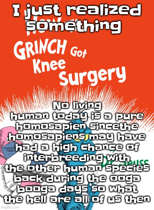 We probably just all reverse convergent evolved | No living human today is a pure homosapien sincethe homosapiens may have had a high chance of interbreeding with the other human species back during the ooga booga days so what the hell are all of us then; I just realized something | image tagged in knee surgery book | made w/ Imgflip meme maker