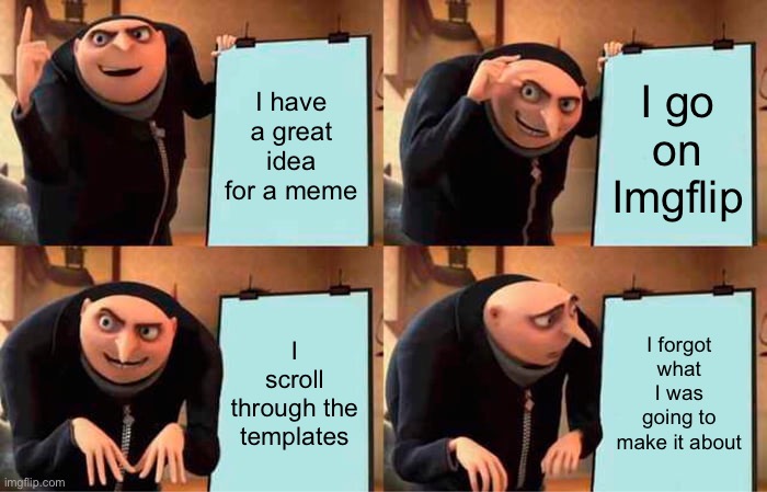 Arg | I have a great idea for a meme; I go on Imgflip; I scroll through the templates; I forgot what I was going to make it about | image tagged in memes,gru's plan | made w/ Imgflip meme maker