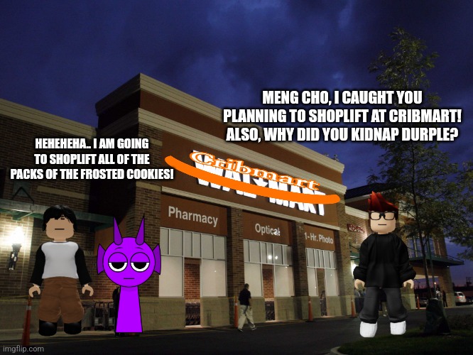 walmart | MENG CHO, I CAUGHT YOU PLANNING TO SHOPLIFT AT CRIBMART! ALSO, WHY DID YOU KIDNAP DURPLE? HEHEHEHA.. I AM GOING TO SHOPLIFT ALL OF THE PACKS OF THE FROSTED COOKIES! | image tagged in walmart | made w/ Imgflip meme maker